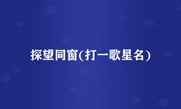 探望同窗(打一歌星名)