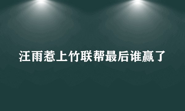 汪雨惹上竹联帮最后谁赢了