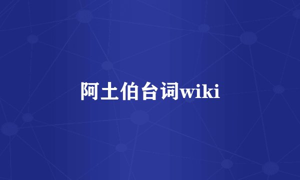 阿土伯台词wiki