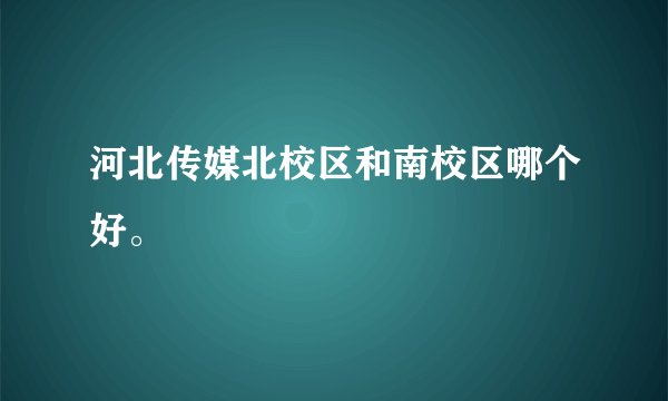 河北传媒北校区和南校区哪个好。