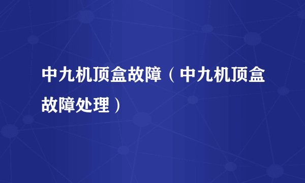 中九机顶盒故障（中九机顶盒故障处理）