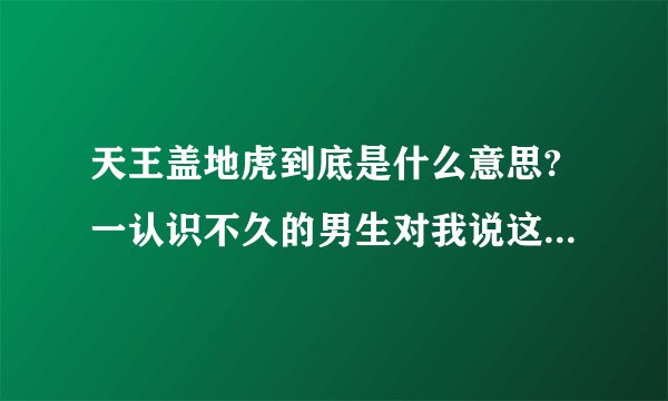 天王盖地虎到底是什么意思?一认识不久的男生对我说这个，我不是太明白。
