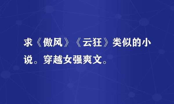 求《傲风》《云狂》类似的小说。穿越女强爽文。