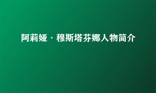 阿莉娅·穆斯塔芬娜人物简介