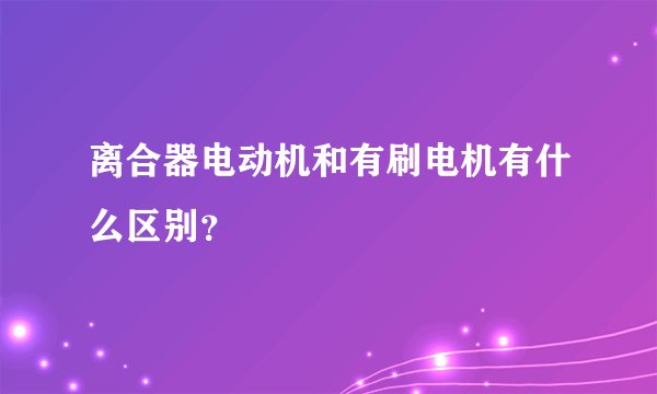 离合器电动机和有刷电机有什么区别？