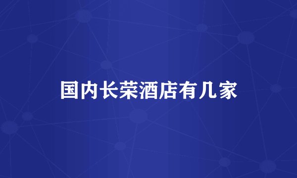 国内长荣酒店有几家