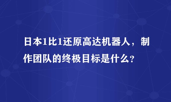 日本1比1还原高达机器人，制作团队的终极目标是什么？