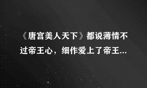 《唐宫美人天下》都说薄情不过帝王心，细作爱上了帝王，开始便注定了悲剧。