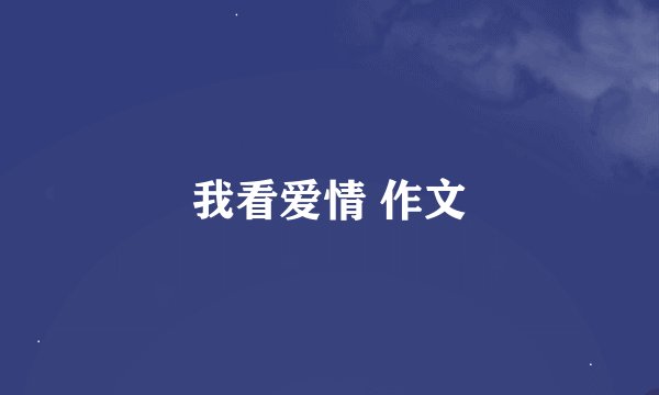 我看爱情 作文
