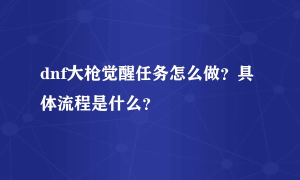 dnf大枪觉醒任务怎么做？具体流程是什么？