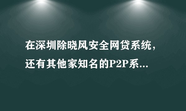 在深圳除晓风安全网贷系统，还有其他家知名的P2P系统开发商吗？