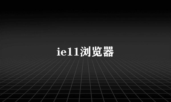 ie11浏览器