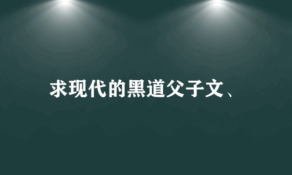求现代的黑道父子文、