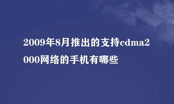 2009年8月推出的支持cdma2000网络的手机有哪些