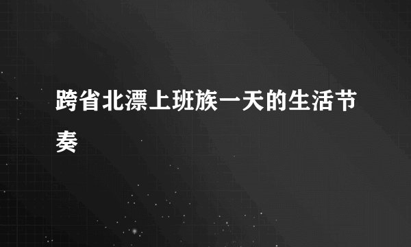 跨省北漂上班族一天的生活节奏