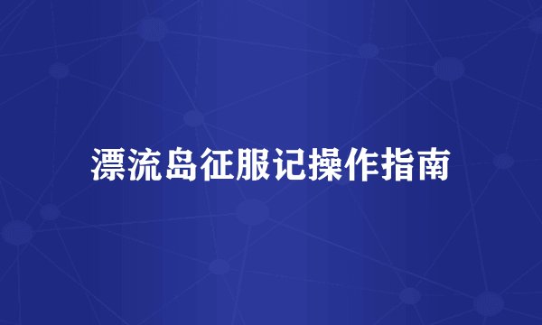 漂流岛征服记操作指南