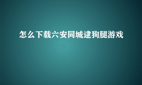 怎么下载六安同城逮狗腿游戏