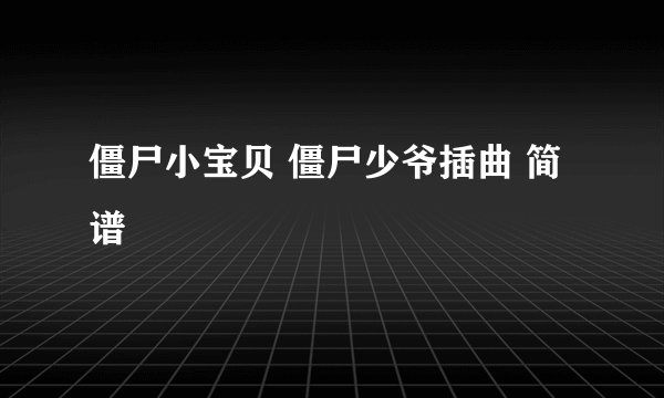 僵尸小宝贝 僵尸少爷插曲 简谱
