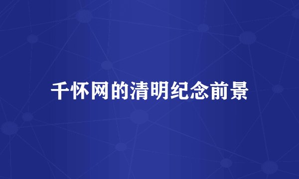 千怀网的清明纪念前景