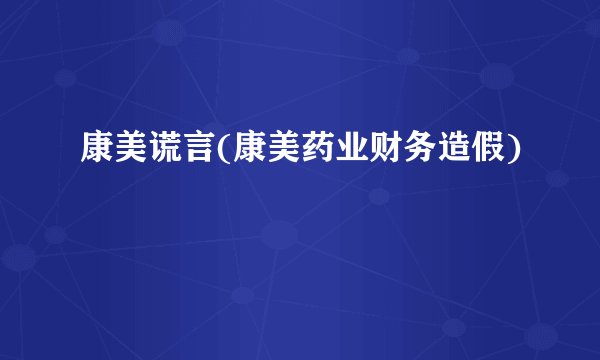 康美谎言(康美药业财务造假)