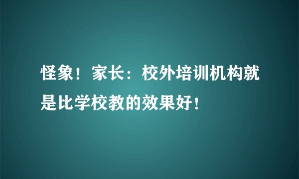 怪象！家长：校外培训机构就是比学校教的效果好！