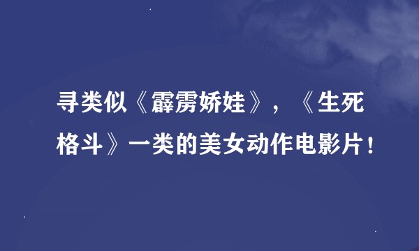 寻类似《霹雳娇娃》，《生死格斗》一类的美女动作电影片！