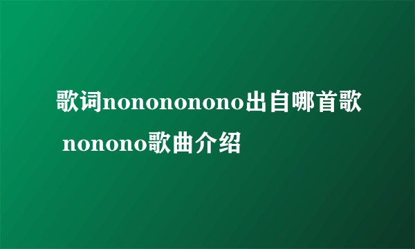 歌词nonononono出自哪首歌 nonono歌曲介绍