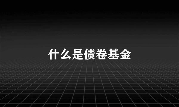 什么是债卷基金