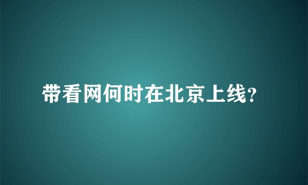 带看网何时在北京上线？