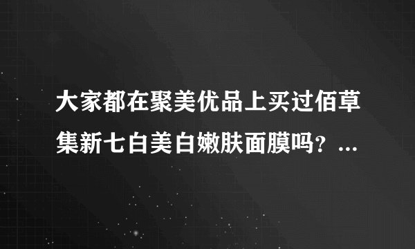 大家都在聚美优品上买过佰草集新七白美白嫩肤面膜吗？都是正品吗？
