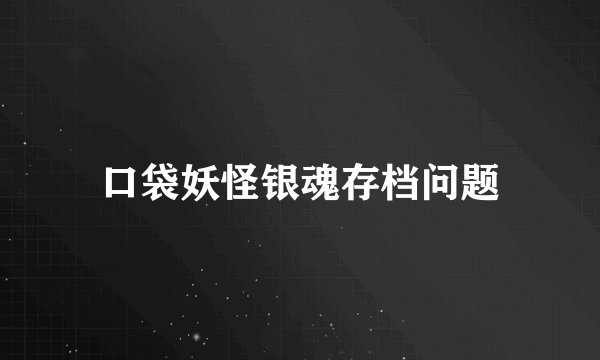 口袋妖怪银魂存档问题