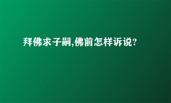 拜佛求子嗣,佛前怎样诉说?