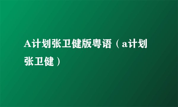 A计划张卫健版粤语（a计划张卫健）