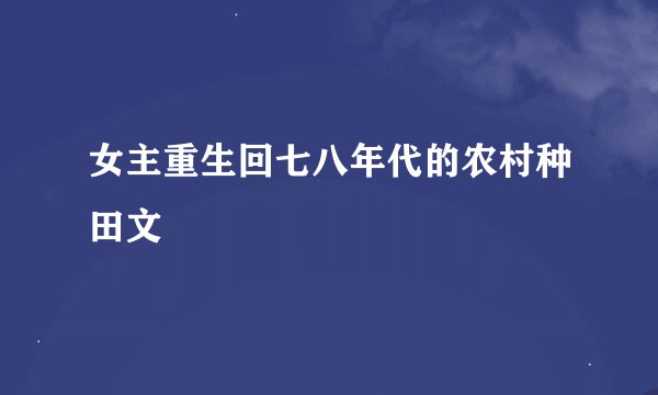 女主重生回七八年代的农村种田文