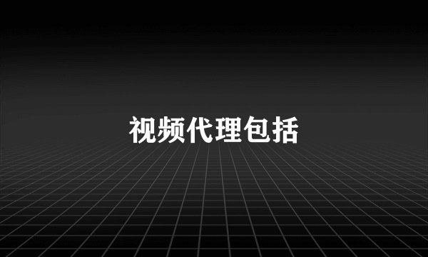 视频代理包括
