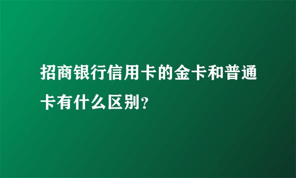 招商银行信用卡的金卡和普通卡有什么区别？