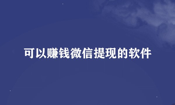可以赚钱微信提现的软件