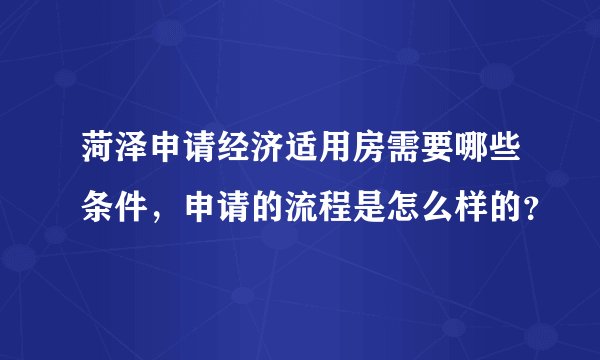 菏泽申请经济适用房需要哪些条件，申请的流程是怎么样的？