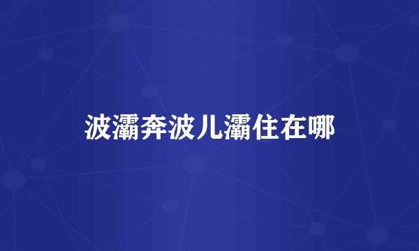 波灞奔波儿灞住在哪