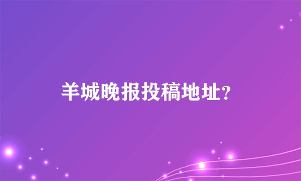 羊城晚报投稿地址？