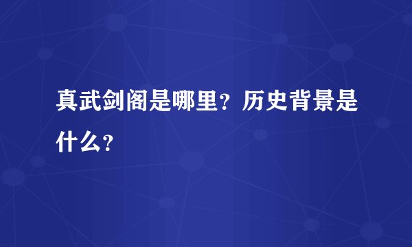 真武剑阁是哪里？历史背景是什么？
