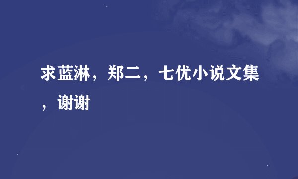 求蓝淋，郑二，七优小说文集，谢谢