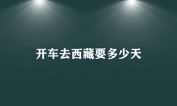 开车去西藏要多少天