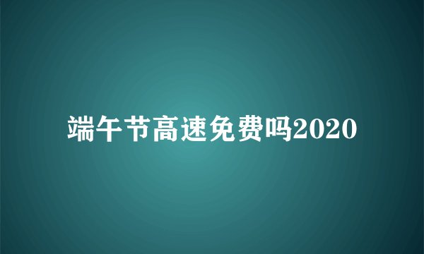 端午节高速免费吗2020