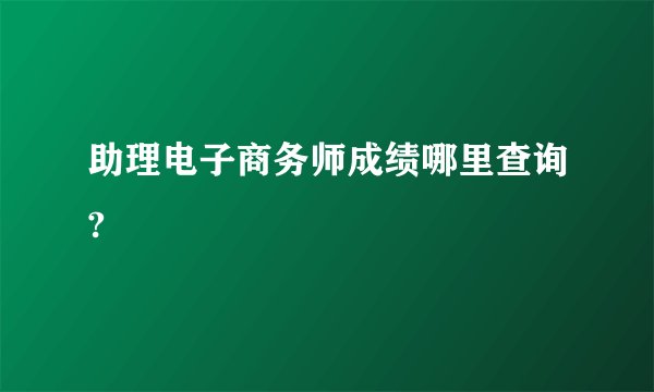 助理电子商务师成绩哪里查询?