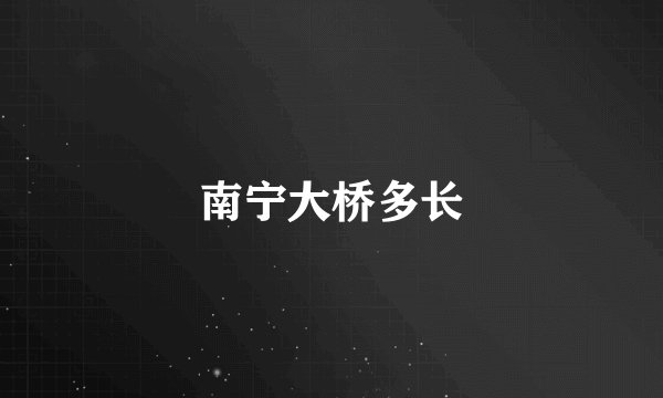 南宁大桥多长