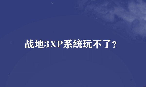战地3XP系统玩不了？
