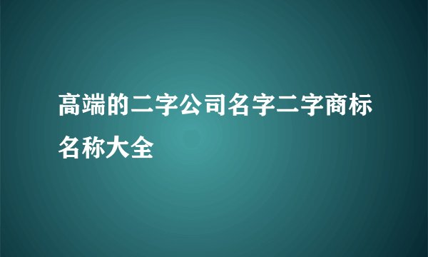 高端的二字公司名字二字商标名称大全