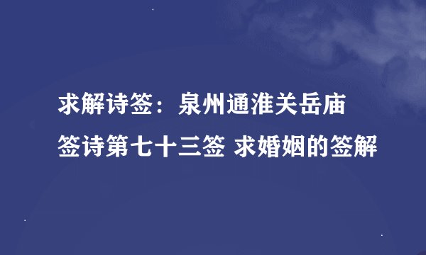 求解诗签:泉州通淮关岳庙 签诗第七十三签 求婚姻的签解