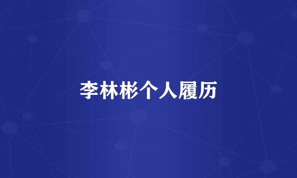 李林彬个人履历